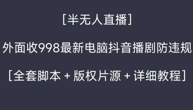 外面收998最新半无人直播电脑抖音播剧防违规【全套脚本＋版权片源＋详细教程】-哔搭谋事网-原创客谋事网