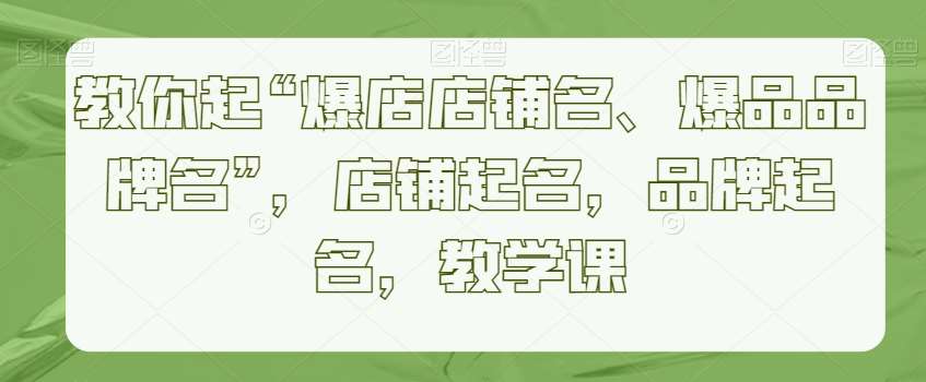 教你起“爆店店铺名、爆品品牌名”，店铺起名，品牌起名，教学课-哔搭谋事网-原创客谋事网