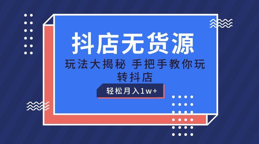 抖店无货源保姆级教程，手把手教你玩转抖店，轻松月入1W+-哔搭谋事网-原创客谋事网