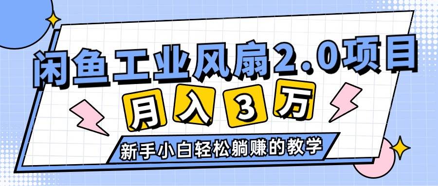 （11002期）2024年6月最新闲鱼工业风扇2.0项目，轻松月入3W+，新手小白躺赚的教学-哔搭谋事网-原创客谋事网