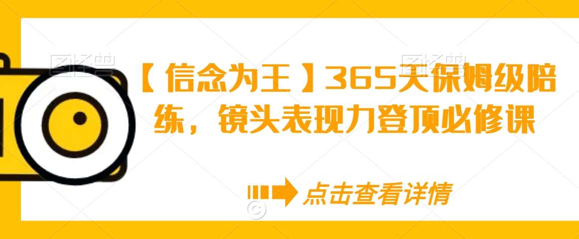 【信念为王】365天保姆级陪练，镜头表现力登顶必修课-哔搭谋事网-原创客谋事网