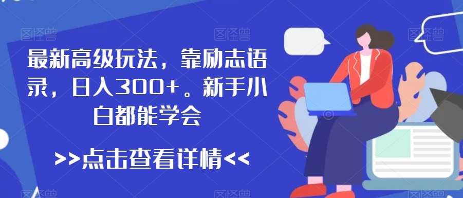 最新高级玩法，靠励志语录，日入300+，新手小白都能学会【揭秘】-哔搭谋事网-原创客谋事网