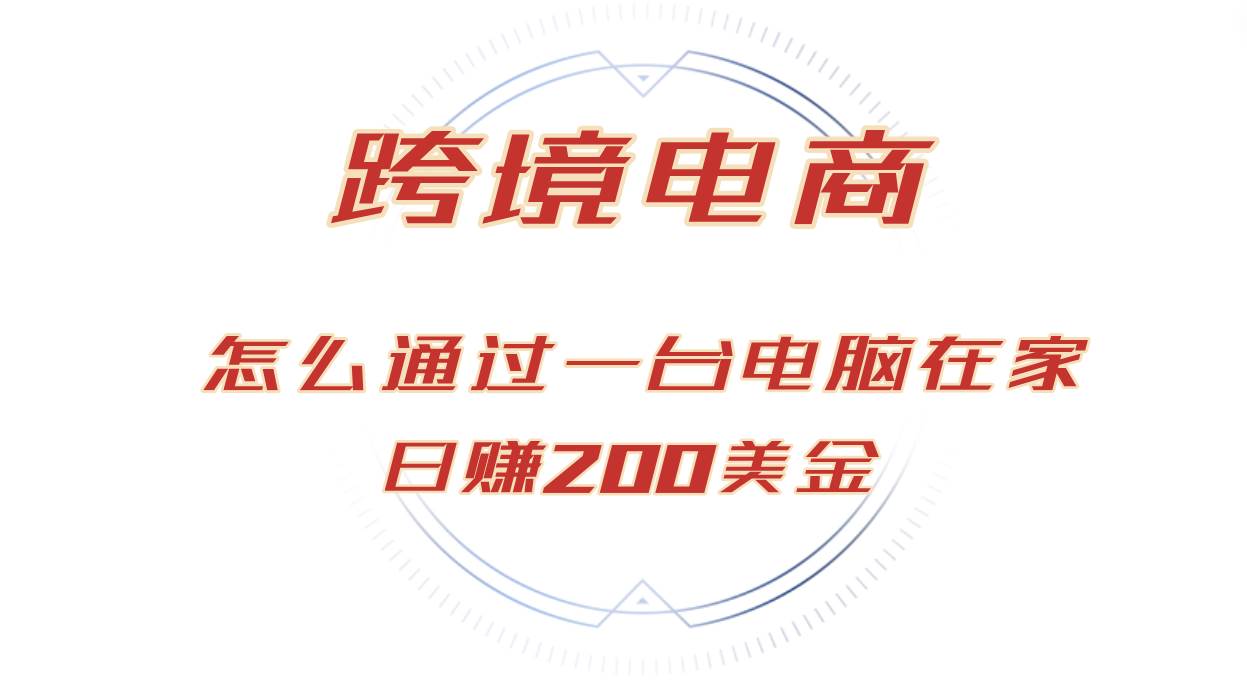 （12997期）日赚200美金的跨境电商赛道，如何在家通过一台电脑把货卖到全世界！-哔搭谋事网-原创客谋事网