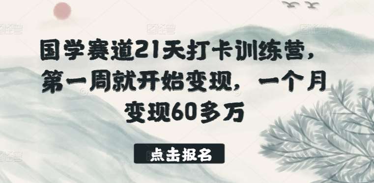 国学赛道21天打卡训练营，第一周就开始变现，一个月变现60多万-哔搭谋事网-原创客谋事网