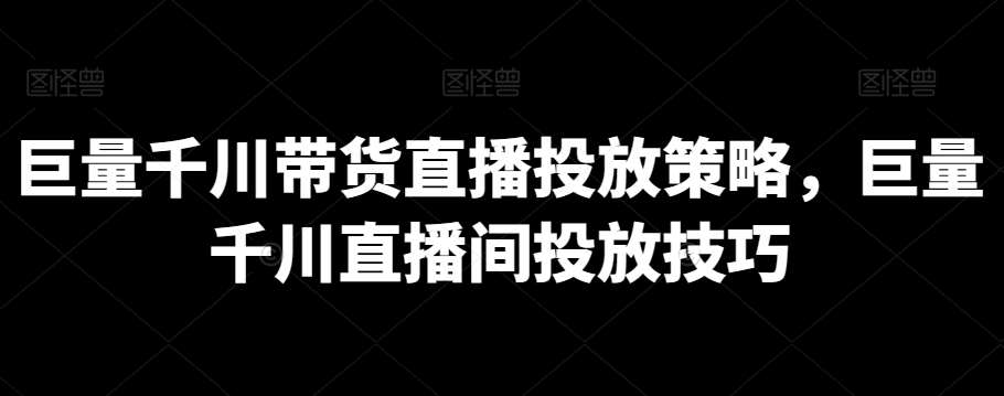 巨量千川带货直播投放策略，巨量千川直播间投放技巧-哔搭谋事网-原创客谋事网