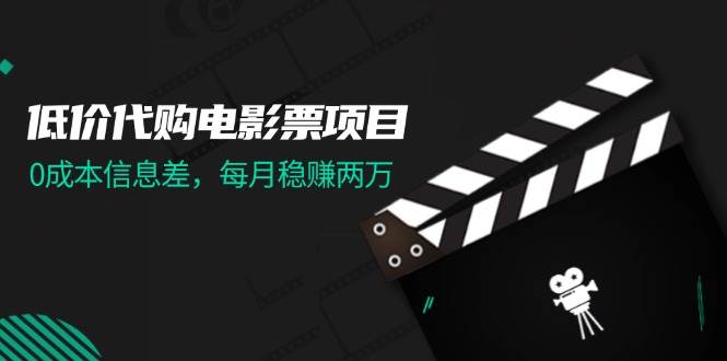 （11950期）低价代购电影票项目，0成本信息差，每月稳赚两万！-哔搭谋事网-原创客谋事网