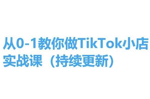 从0-1教你做TikTok小店实操课(持续更新)，手把手教你，简单易学-哔搭谋事网-原创客谋事网