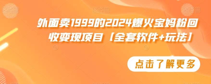 外面卖1999的2024爆火宝妈粉回收变现项目【全套软件+玩法】【揭秘】-哔搭谋事网-原创客谋事网