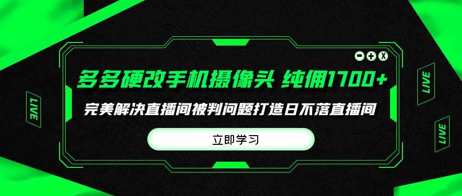 （9987期）多多硬改手机摄像头，单场带货纯佣1700+完美解决直播间被判问题，打造日…-哔搭谋事网-原创客谋事网