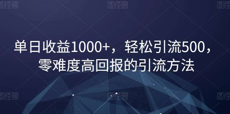 单日收益1000+，轻松引流500，零难度高回报的引流方法【揭秘】-哔搭谋事网-原创客谋事网