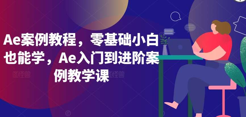 Ae案例教程，零基础小白也能学，Ae入门到进阶案例教学课-哔搭谋事网-原创客谋事网