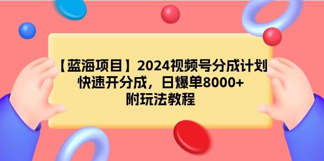 （9308期）【蓝海项目】2024视频号分成计划，快速开分成，日爆单8000+，附玩法教程-哔搭谋事网-原创客谋事网