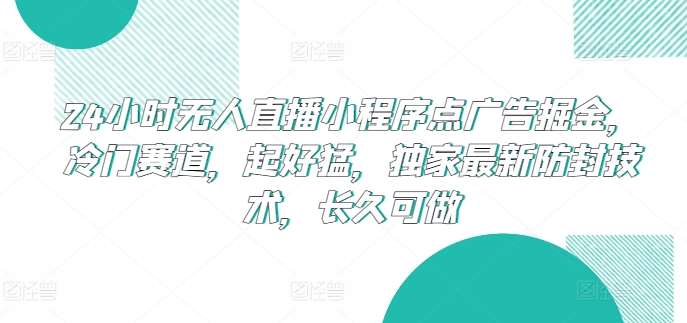 24小时无人直播小程序点广告掘金，冷门赛道，起好猛，独家最新防封技术，长久可做【揭秘】-哔搭谋事网-原创客谋事网