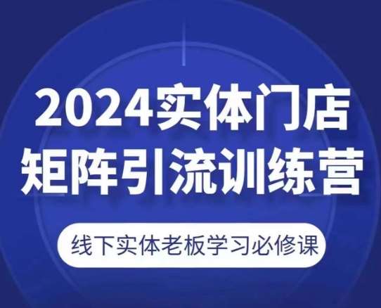 2024实体门店矩阵引流训练营，线下实体老板学习必修课-哔搭谋事网-原创客谋事网