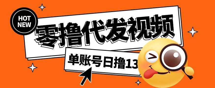 零撸代发视频，单账号每天撸13元，零粉丝就可以撸，新手福利！-哔搭谋事网-原创客谋事网