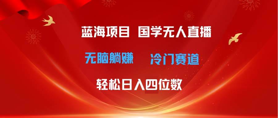 （11232期）超级蓝海项目 国学无人直播日入四位数 无脑躺赚冷门赛道 最新玩法-哔搭谋事网-原创客谋事网