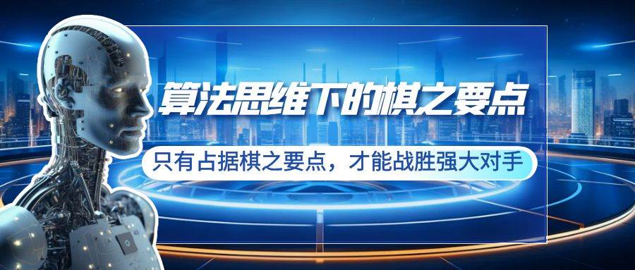 （8977期）算法思维下的棋之要点：只有占据棋之要点，才能战胜强大对手（20节）-哔搭谋事网-原创客谋事网