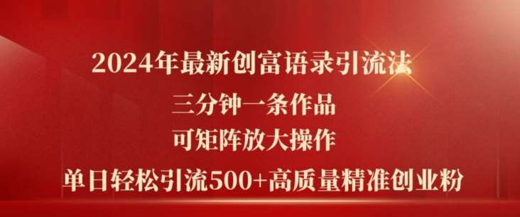 2024年最新创富语录引流法，三分钟一条作品，可矩阵放大操作，单日轻松引流500+高质量创业粉-哔搭谋事网-原创客谋事网