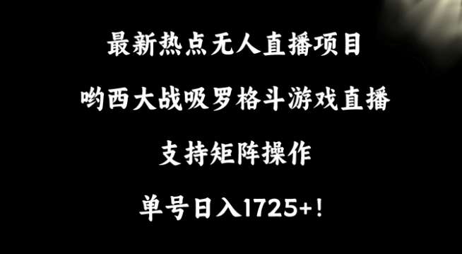 最新热点无人直播项目，哟西大战吸罗格斗游戏直播，支持矩阵操作，单号日入1725+【揭秘】-哔搭谋事网-原创客谋事网