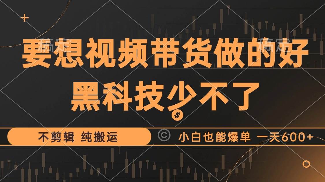 （12868期）抖音视频带货最暴力玩法，利用黑科技 不剪辑 纯搬运，小白也能爆单，单…-哔搭谋事网-原创客谋事网