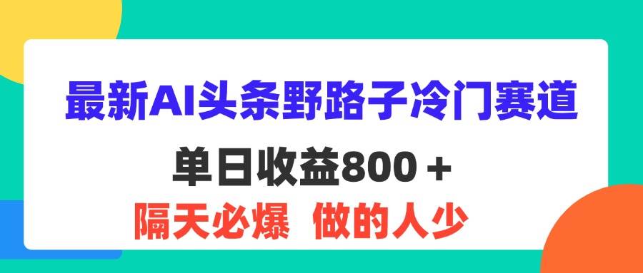 （11983期）最新AI头条野路子冷门赛道，单日800＋ 隔天必爆，适合小白-哔搭谋事网-原创客谋事网