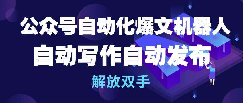 公众号自动化爆文机器人，自动写作自动发布，解放双手【揭秘】-哔搭谋事网-原创客谋事网