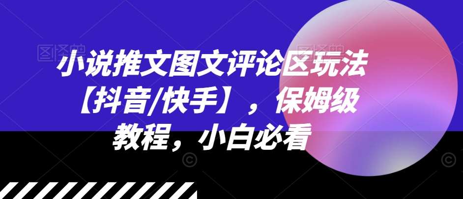 小说推文图文评论区玩法【抖音/快手】，保姆级教程，小白必看-哔搭谋事网-原创客谋事网