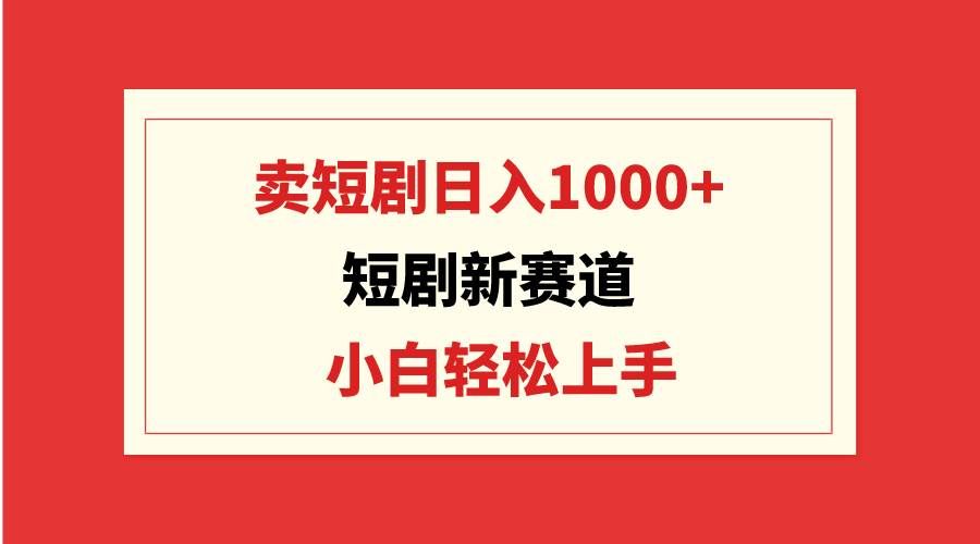 （9467期）短剧新赛道：卖短剧日入1000+，小白轻松上手，可批量-哔搭谋事网-原创客谋事网