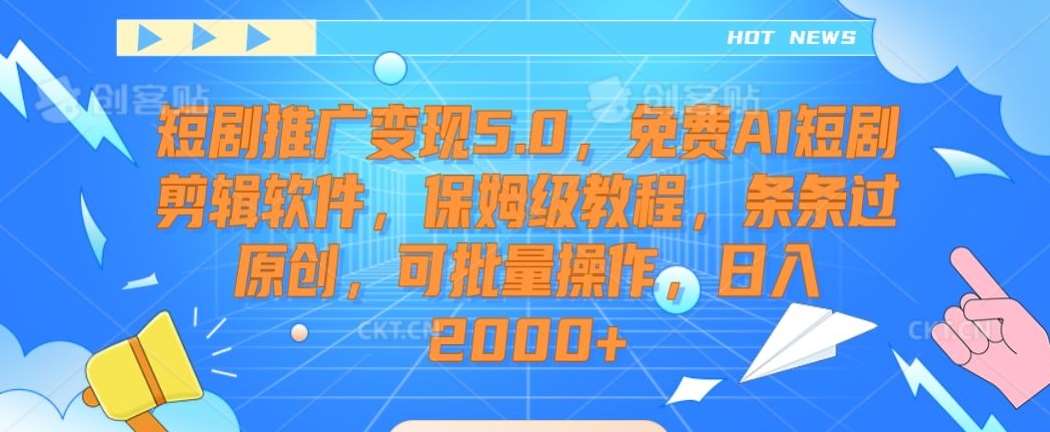 短剧推广变现5.0，免费AI短剧剪辑软件，保姆级教程，条条过原创，可批量操作，日入2000+【揭秘】-哔搭谋事网-原创客谋事网