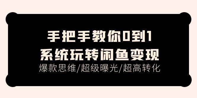 （11459期）手把手教你0到1系统玩转闲鱼变现，爆款思维/超级曝光/超高转化（15节课）-哔搭谋事网-原创客谋事网