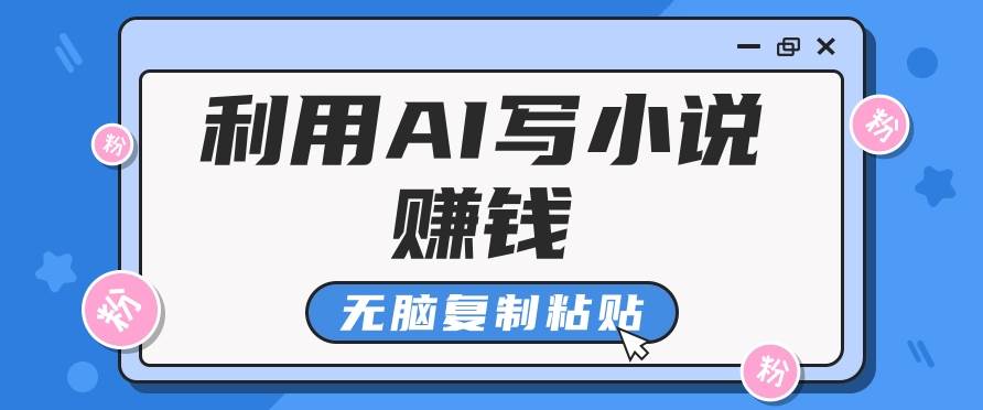 普通人通过AI写小说赚稿费，无脑复制粘贴，单号月入5000＋-哔搭谋事网-原创客谋事网