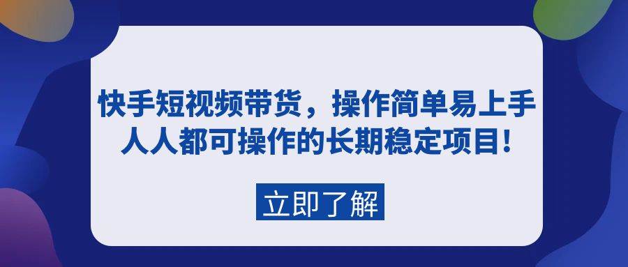 （9563期）快手短视频带货，操作简单易上手，人人都可操作的长期稳定项目!-哔搭谋事网-原创客谋事网