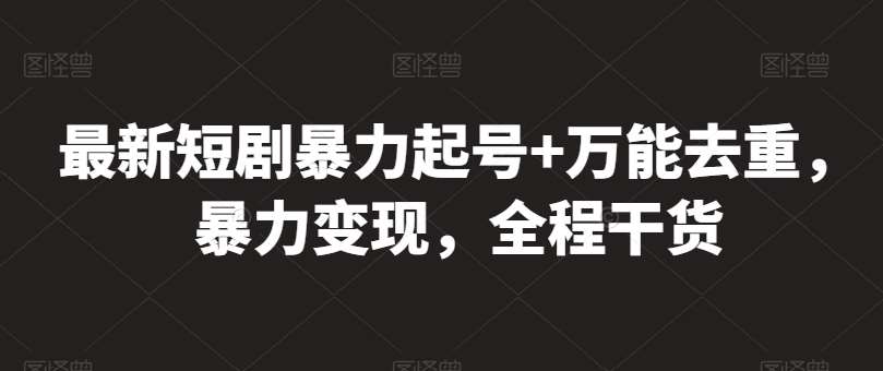 最新短剧暴力起号+万能去重，暴力变现，全程干货【揭秘】-哔搭谋事网-原创客谋事网