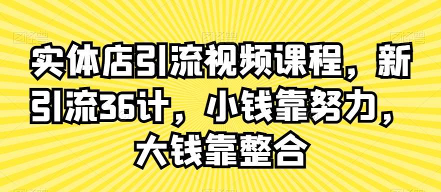 实体店引流视频课程，新引流36计，小钱靠努力，大钱靠整合-哔搭谋事网-原创客谋事网