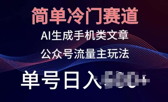 简单冷门赛道，AI生成手机类文章，公众号流量主玩法，单号日入100+【揭秘】-哔搭谋事网-原创客谋事网