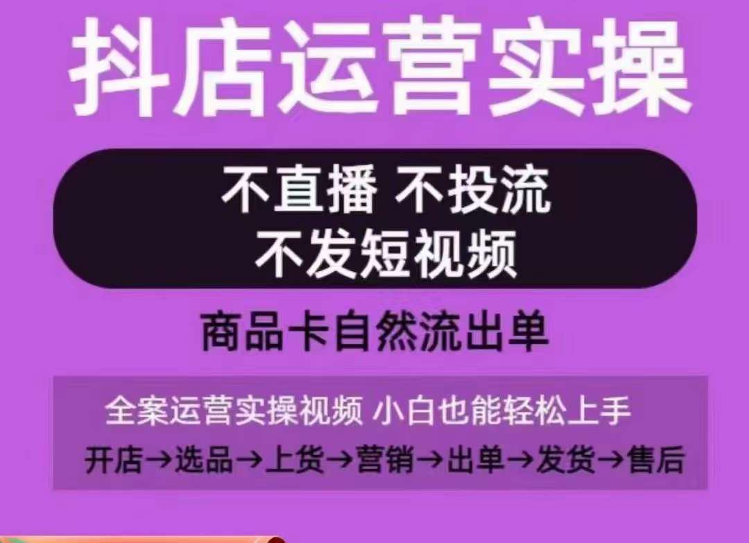 抖店运营实操课，从0-1起店视频全实操，不直播、不投流、不发短视频，商品卡自然流出单-哔搭谋事网-原创客谋事网