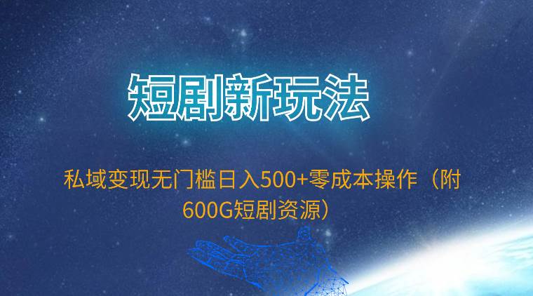 （9894期）短剧新玩法，私域变现无门槛日入500+零成本操作（附600G短剧资源）-哔搭谋事网-原创客谋事网