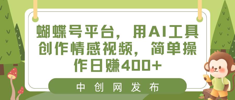 （8650期）蝴蝶号平台，用AI工具创作情感视频，简单操作日赚400+-哔搭谋事网-原创客谋事网