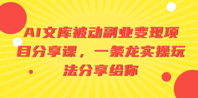 （8454期）AI文库被动副业变现项目分享课，一条龙实操玩法分享给你-哔搭谋事网-原创客谋事网