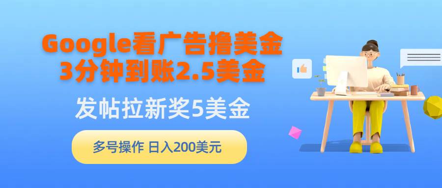 （9678期）Google看广告撸美金，3分钟到账2.5美金，发帖拉新5美金，多号操作，日入…-哔搭谋事网-原创客谋事网