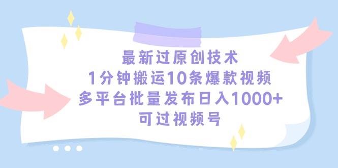 （9157期）最新过原创技术，1分钟搬运10条爆款视频，多平台批量发布日入1000+，可…-哔搭谋事网-原创客谋事网