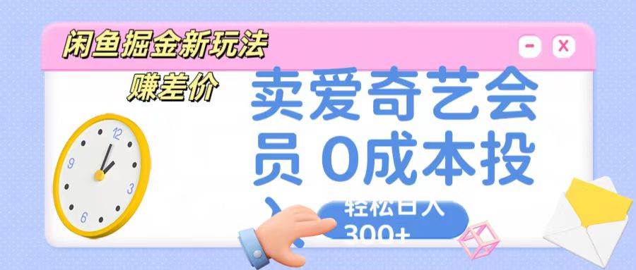 咸鱼掘金新玩法 赚差价 卖爱奇艺会员 0成本投入 轻松日收入300+-哔搭谋事网-原创客谋事网