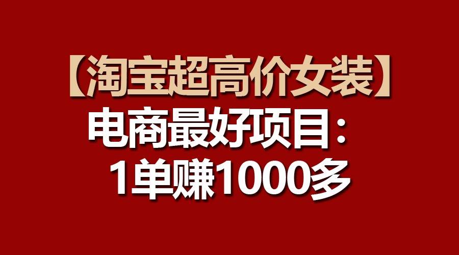 【淘宝超高价女装】电商最好项目：一单赚1000多-哔搭谋事网-原创客谋事网