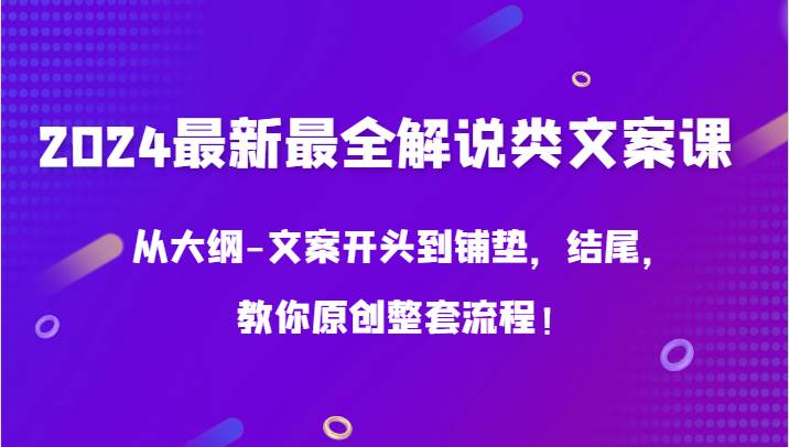 2024最新最全解说类文案课，从大纲-文案开头到铺垫，结尾，教你原创整套流程！-哔搭谋事网-原创客谋事网