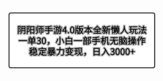 （8959期）阴阳师手游4.0版本全新懒人玩法，一单30，小白一部手机无脑操作，稳定暴…-哔搭谋事网-原创客谋事网