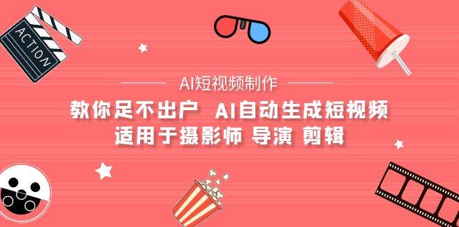 （9722期）【AI短视频制作】教你足不出户  AI自动生成短视频 适用于摄影师 导演 剪辑-哔搭谋事网-原创客谋事网