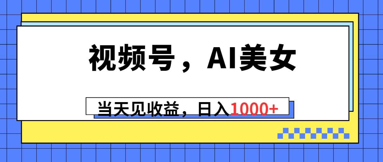 （10281期）视频号，Ai美女，当天见收益，日入1000+-哔搭谋事网-原创客谋事网