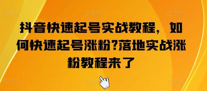 抖音快速起号实战教程，如何快速起号涨粉?落地实战涨粉教程来了-哔搭谋事网-原创客谋事网