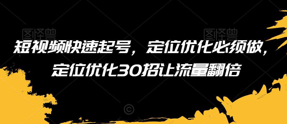 短视频快速起号，定位优化必须做，定位优化30招让流量翻倍-哔搭谋事网-原创客谋事网