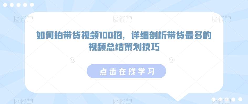 如何拍带货视频100招，详细剖析带货最多的视频总结策划技巧-哔搭谋事网-原创客谋事网